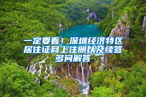 一定要看！深圳经济特区居住证网上注册以及续签多问解答