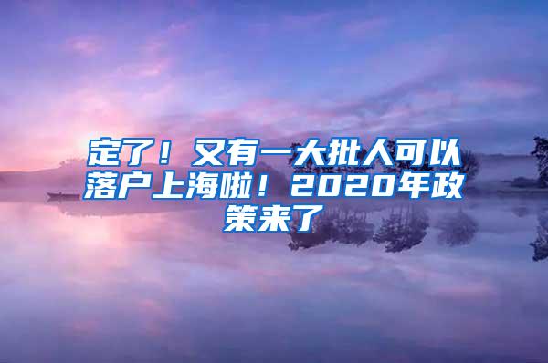 定了！又有一大批人可以落户上海啦！2020年政策来了