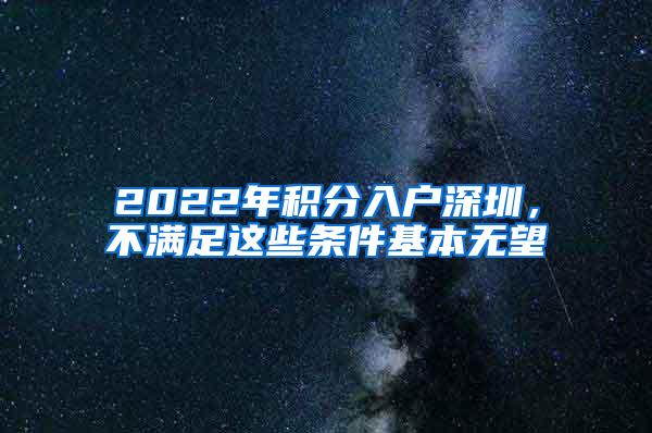 2022年积分入户深圳，不满足这些条件基本无望