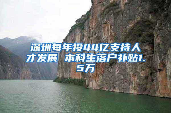 深圳每年投44亿支持人才发展 本科生落户补贴1.5万