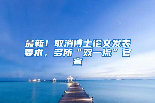 最新！取消博士论文发表要求，多所“双一流”官宣