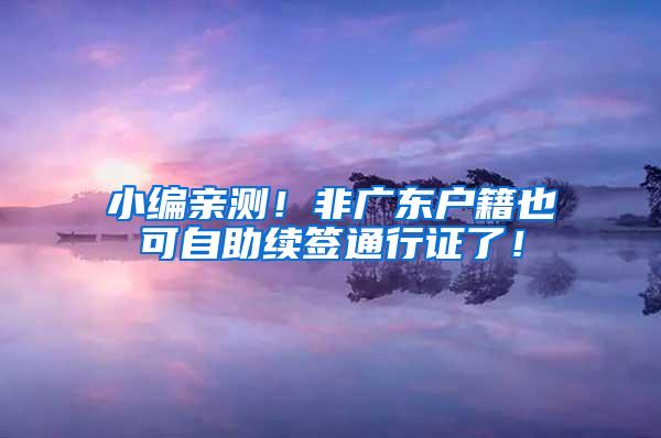 小编亲测！非广东户籍也可自助续签通行证了！