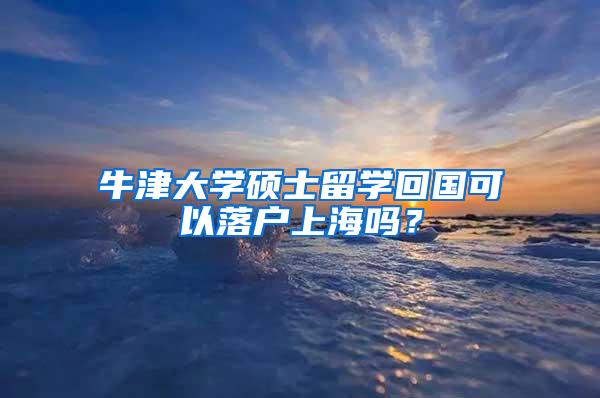 牛津大学硕士留学回国可以落户上海吗？