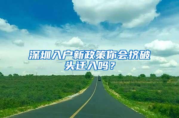 深圳入户新政策你会挤破头迁入吗？