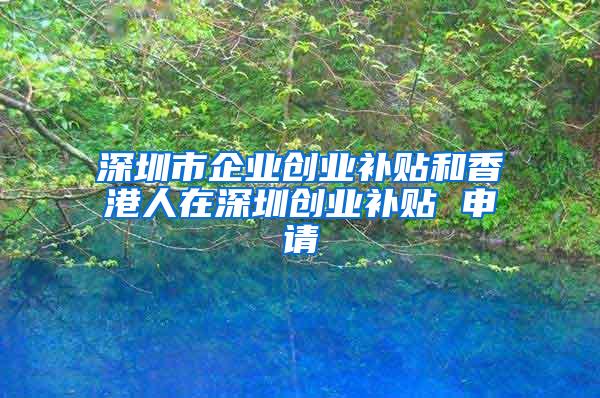 深圳市企业创业补贴和香港人在深圳创业补贴 申请