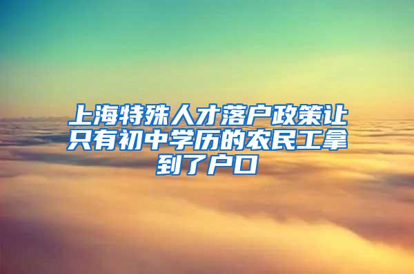 上海特殊人才落户政策让只有初中学历的农民工拿到了户口