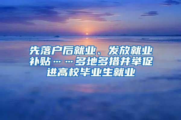 先落户后就业、发放就业补贴……多地多措并举促进高校毕业生就业