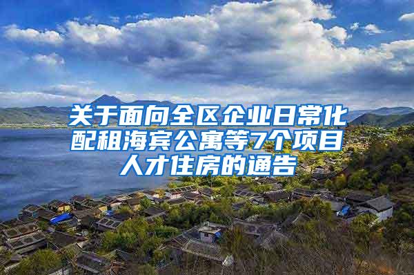 关于面向全区企业日常化配租海宾公寓等7个项目人才住房的通告