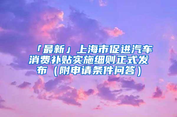 「最新」上海市促进汽车消费补贴实施细则正式发布（附申请条件问答）