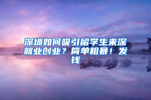 深圳如何吸引留学生来深就业创业？简单粗暴！发钱