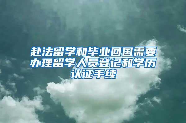 赴法留学和毕业回国需要办理留学人员登记和学历认证手续