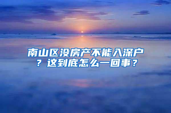 南山区没房产不能入深户？这到底怎么一回事？