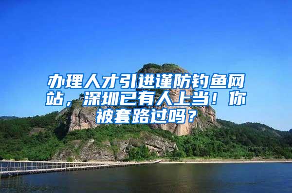 办理人才引进谨防钓鱼网站，深圳已有人上当！你被套路过吗？