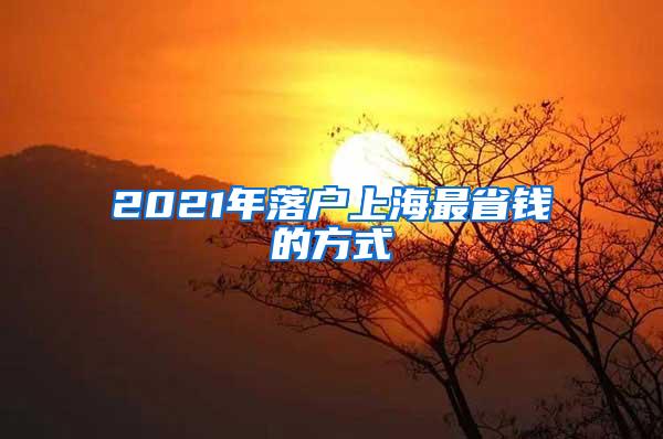 2021年落户上海最省钱的方式