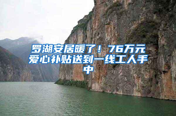 罗湖安居暖了！76万元爱心补贴送到一线工人手中