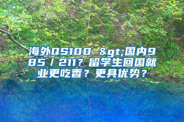 海外QS100 >国内985／211？留学生回国就业更吃香？更具优势？