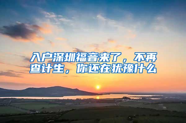 入户深圳福音来了，不再查计生，你还在犹豫什么