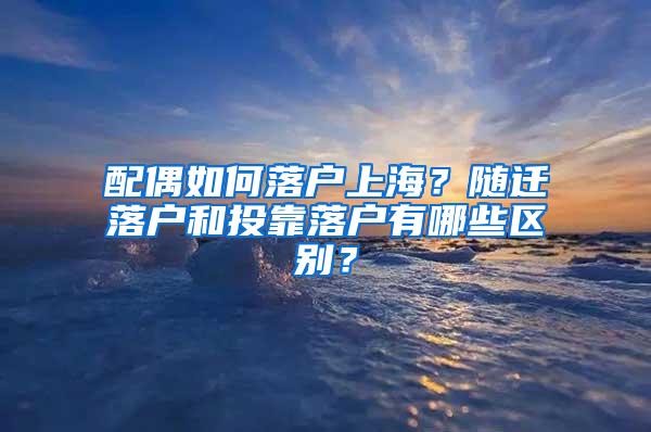 配偶如何落户上海？随迁落户和投靠落户有哪些区别？