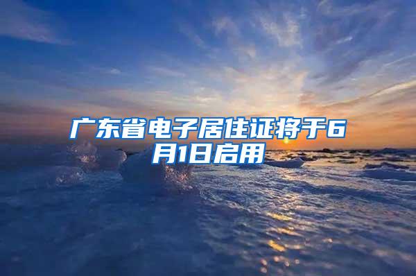 广东省电子居住证将于6月1日启用