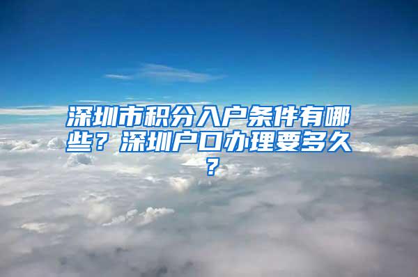 深圳市积分入户条件有哪些？深圳户口办理要多久？