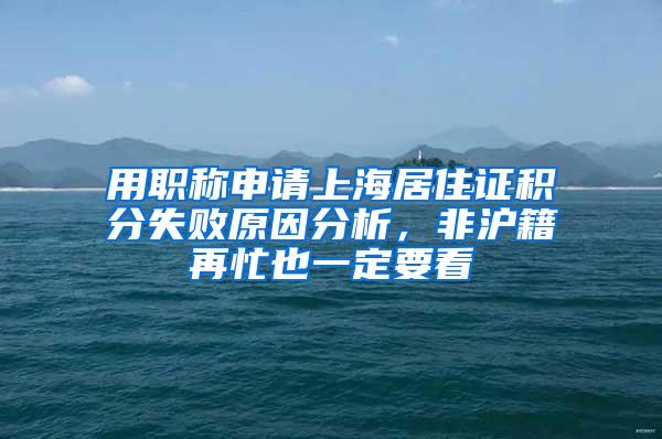 用职称申请上海居住证积分失败原因分析，非沪籍再忙也一定要看