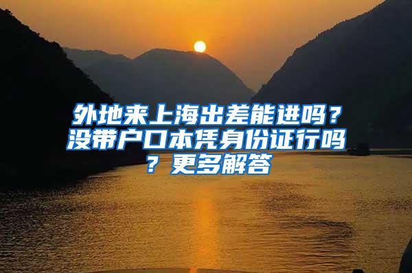 外地来上海出差能进吗？没带户口本凭身份证行吗？更多解答→