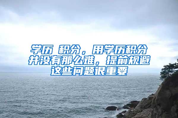 学历≠积分，用学历积分并没有那么难，提前规避这些问题很重要