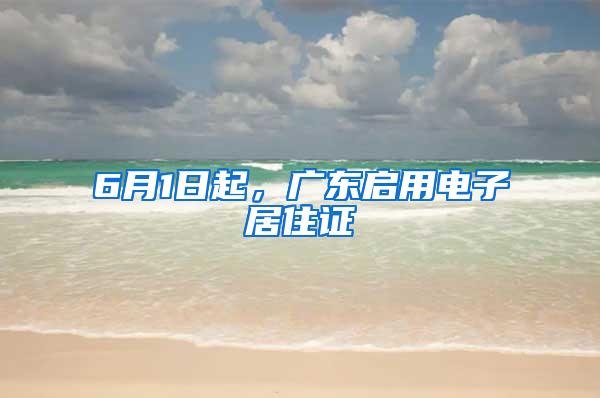 6月1日起，广东启用电子居住证