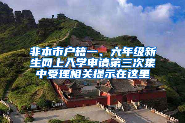 非本市户籍一、六年级新生网上入学申请第三次集中受理相关提示在这里→