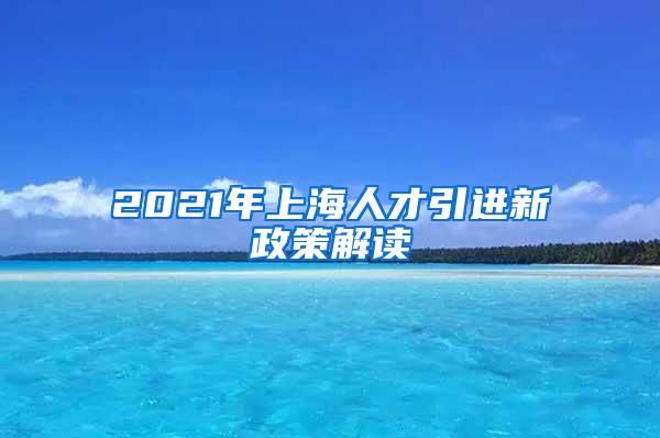 2021年上海人才引进新政策解读