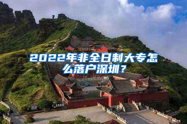 2022年非全日制大专怎么落户深圳？