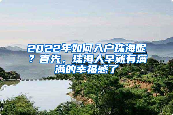 2022年如何入户珠海呢？首先，珠海人早就有满满的幸福感了