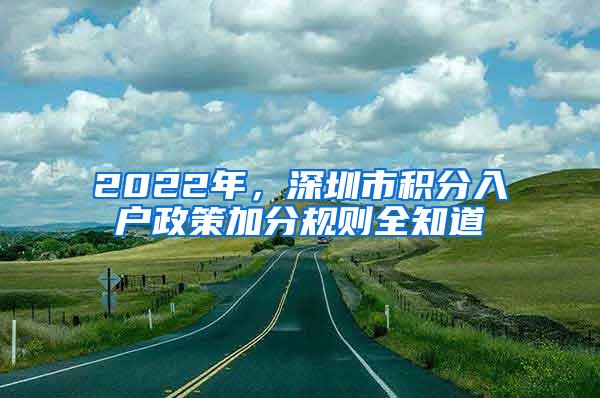 2022年，深圳市积分入户政策加分规则全知道