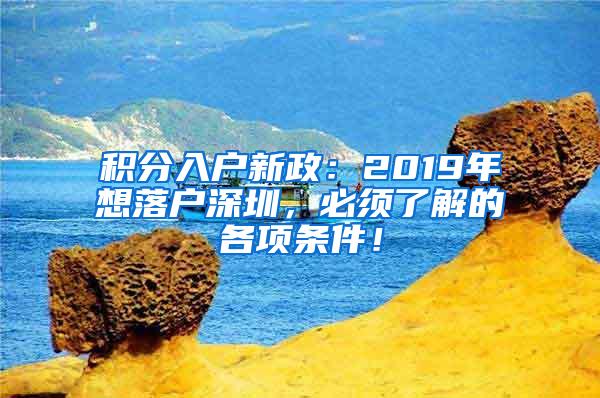 积分入户新政：2019年想落户深圳，必须了解的各项条件！