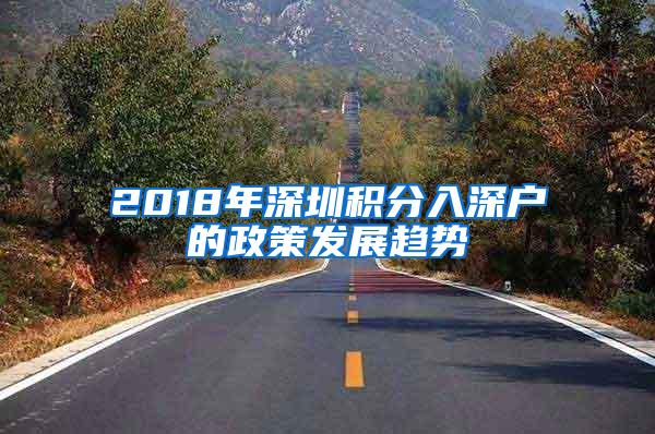 2018年深圳积分入深户的政策发展趋势