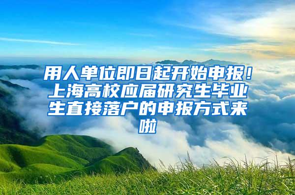 用人单位即日起开始申报！上海高校应届研究生毕业生直接落户的申报方式来啦