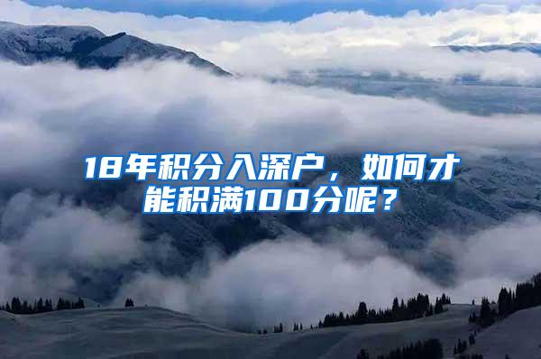 18年积分入深户，如何才能积满100分呢？