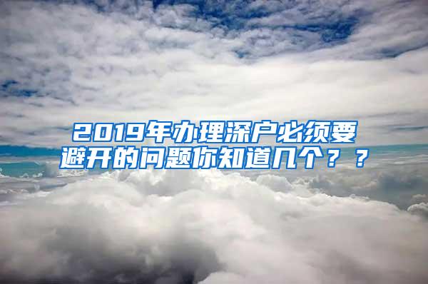 2019年办理深户必须要避开的问题你知道几个？？