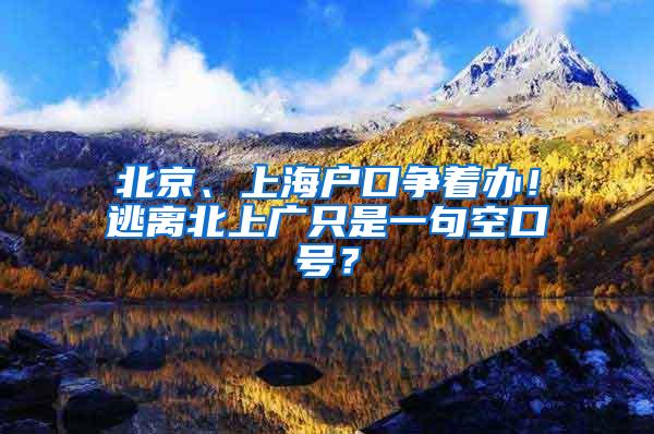 北京、上海户口争着办！逃离北上广只是一句空口号？