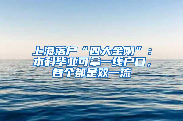 上海落户“四大金刚”：本科毕业可拿一线户口，各个都是双一流