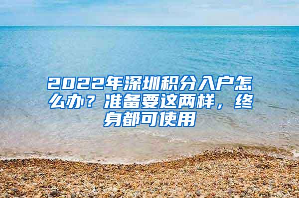 2022年深圳积分入户怎么办？准备要这两样，终身都可使用