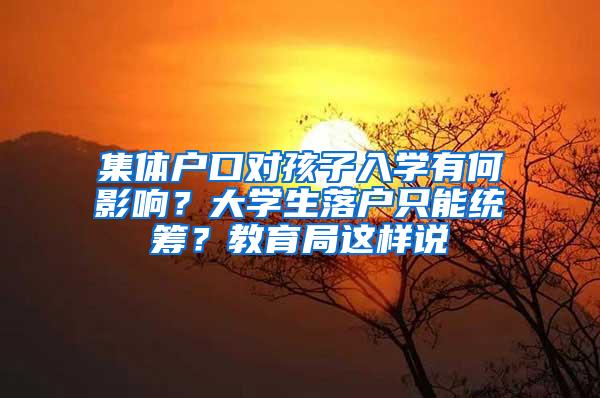 集体户口对孩子入学有何影响？大学生落户只能统筹？教育局这样说