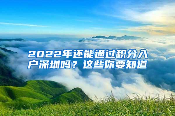 2022年还能通过积分入户深圳吗？这些你要知道
