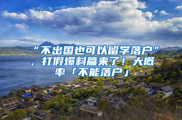 “不出国也可以留学落户”，打假爆料篇来了！大概率「不能落户」