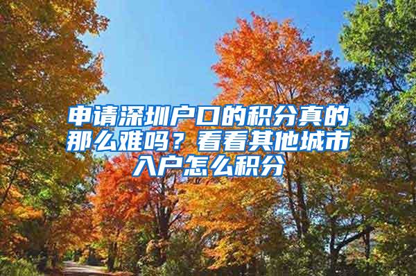 申请深圳户口的积分真的那么难吗？看看其他城市入户怎么积分