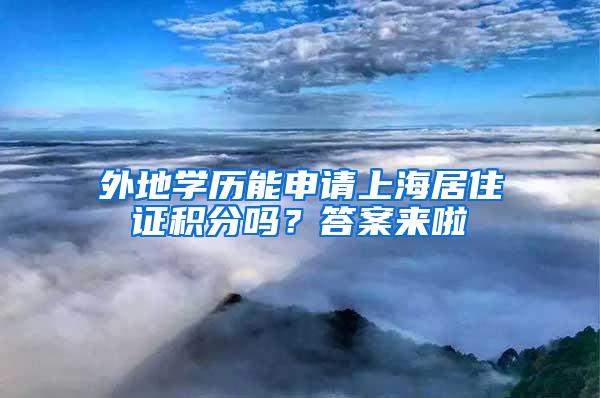 外地学历能申请上海居住证积分吗？答案来啦
