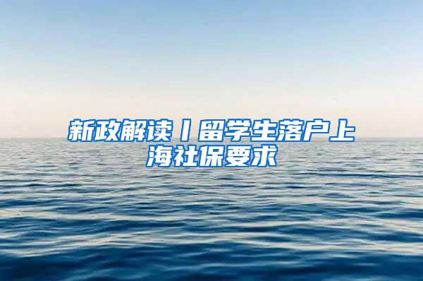 新政解读丨留学生落户上海社保要求