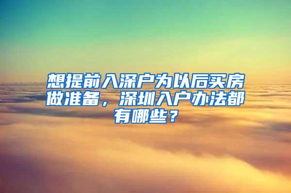 想提前入深户为以后买房做准备，深圳入户办法都有哪些？