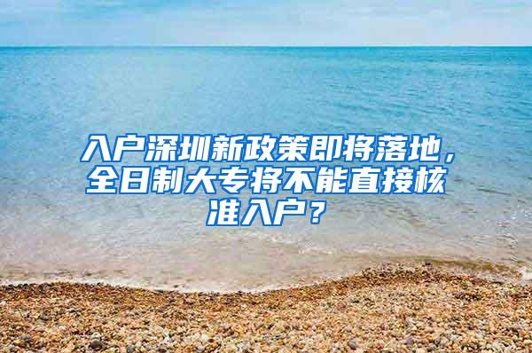 入户深圳新政策即将落地，全日制大专将不能直接核准入户？