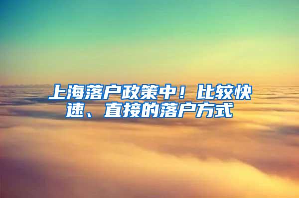 上海落户政策中！比较快速、直接的落户方式